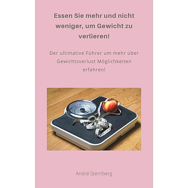 Essen Sie mehr und nicht weniger, um Gewicht zu verlieren!, Andre Sternberg