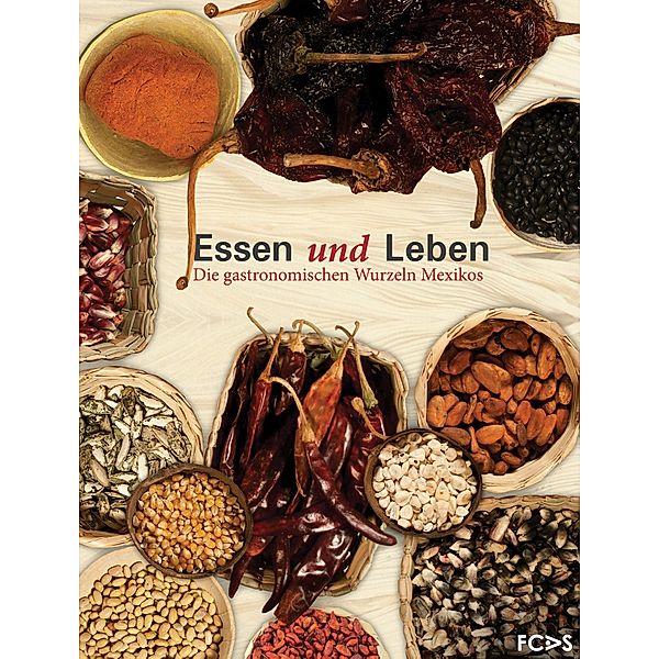 Essen und Leben. Die gastronomischen Wurzeln Mexikos, Vicente Camacho Lucario, Paulina Franch Gracia Medrano, Nathalie Armella Spitalier, Carlos Villanuev