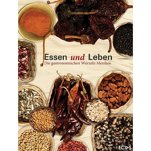 Essen und Leben. Die gastronomischen Wurzeln Mexikos, Vicente Camacho Lucario, Paulina Franch Gracia Medrano, Nathalie Armella Spitalier, Carlos Villanuev