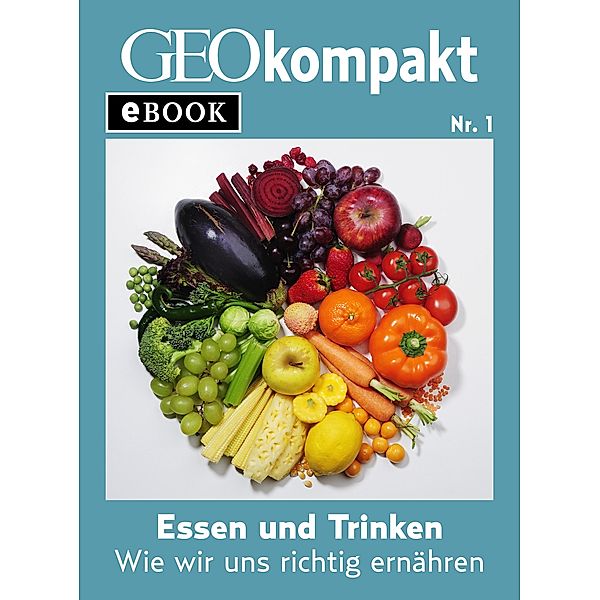 Essen und Trinken: Wie wir uns richtig ernähren (GEOkompakt eBook) / GEOkompakt eBook