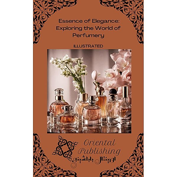 Essence of Elegance: Exploring the World of Perfumery, Oriental Publishing