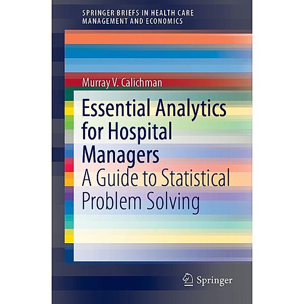 Essential Analytics for Hospital Managers / SpringerBriefs in Health Care Management and Economics, Murray V. Calichman