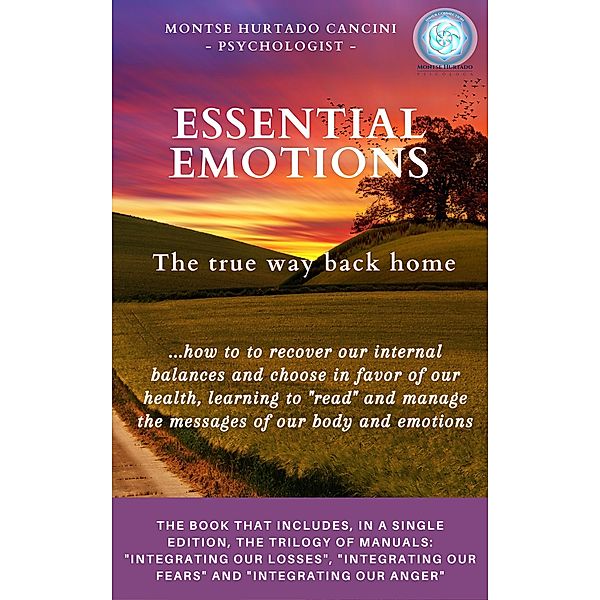 Essential Emotions: The True Way Back Home - About How to Recover Our Internal Balances and Choose in Favor of Our Health, Learning to Read And Manage the Messages of Our Body and Emotions (Trilogy: ESSENTIAL EMOTIONS - The True Way Back Home, #1) / Trilogy: ESSENTIAL EMOTIONS - The True Way Back Home, Montse Hurtado Cancini