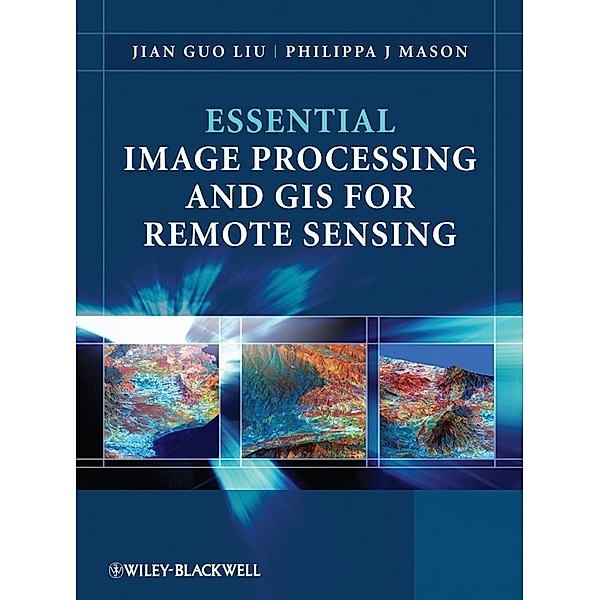Essential Image Processing and GIS for Remote Sensing, Jian Guo Liu, Philippa J. Mason
