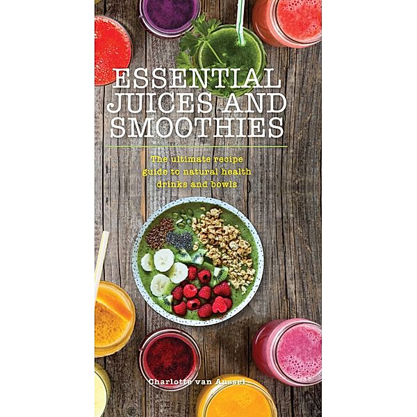 Essential Juices and Smoothies, Charlotte van Aussel