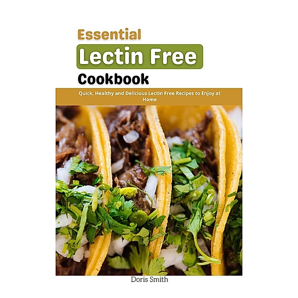 Essential Lectin Free Cookbook : Quick, Healthy and Delicious Lectin Free Recipes to Enjoy at Home, Doris Smith