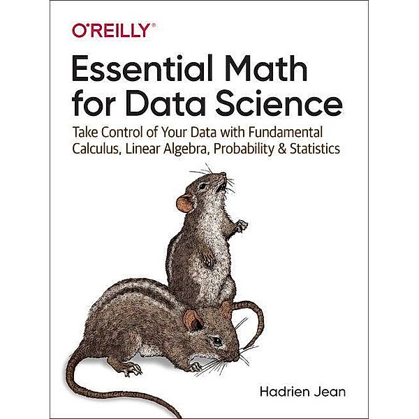 Essential Math for Data Science: Take Control of Your Data with Fundamental Calculus, Linear Algebra, Probability, and Statistics, Hadrien Jean