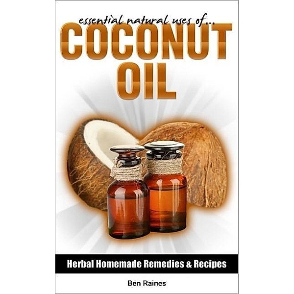 Essential Natural Uses Of....COCONUT OIL (Herbal Homemade Remedies and Recipes, #5), Ben Raines