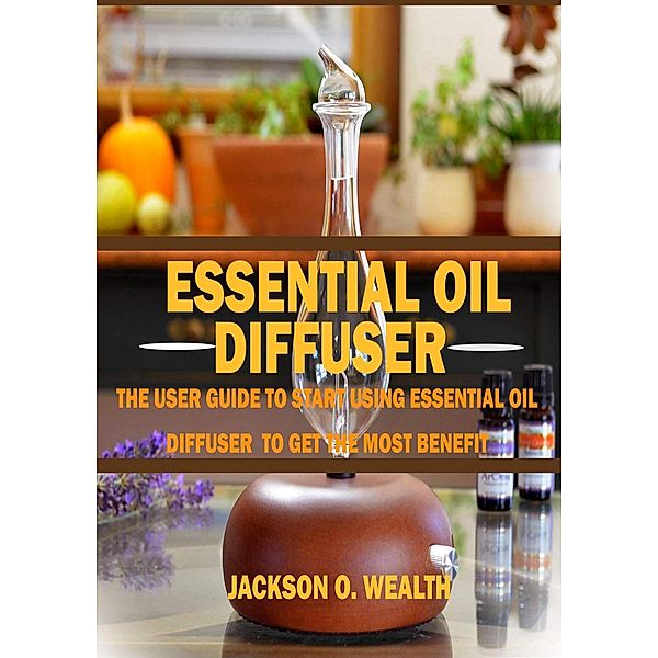 Essential Oil Diffuser For Beginners: The Ultimate Essential Oil Diffuser Guide to Help you Get the Best from Aromatherapy, Favour Omwansi