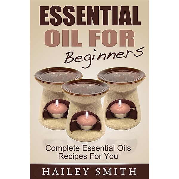 Essential Oil For Beginners: Complete Essential Oils Recipes For You, Hailey Smith
