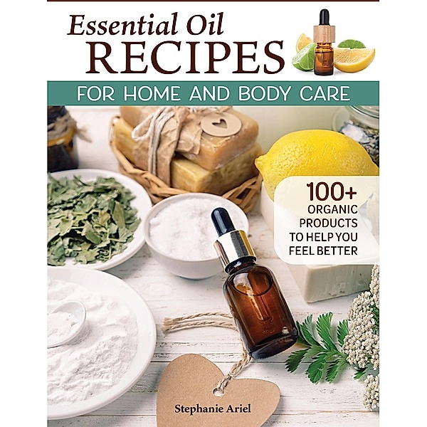 Essential Oil Recipes for Home and Body Care, Stephanie Ariel
