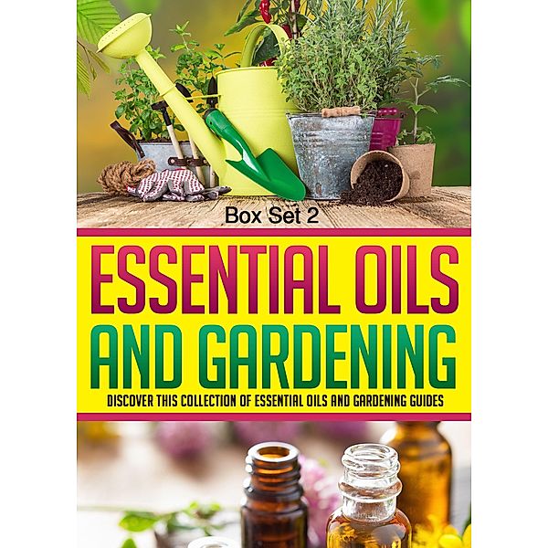 Essential Oils And Gardening: Box Set 2: Discover This Collection Of Essential Oils And Gardening Guides / Old Natural Ways, Old Natural Ways