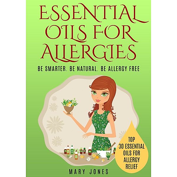 Essential Oils For Allergies: Be Smarter. Be Natural. Be Allergy Free, Mary Jones