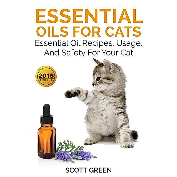 Essential Oils For Cats: Essential Oil Recipes, Usage, And Safety For Your Cat, Scott Green