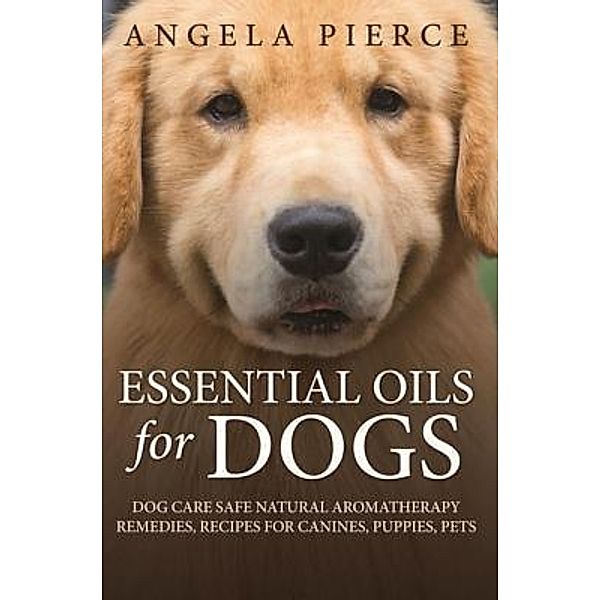 Essential Oils For Dogs / Mihails Konoplovs, Angela Pierce