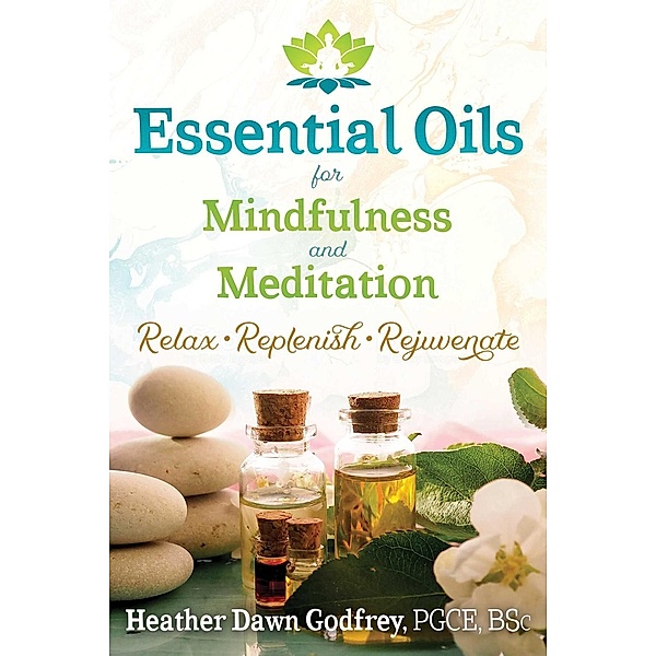 Essential Oils for Mindfulness and Meditation / Healing Arts, Heather Dawn Godfrey