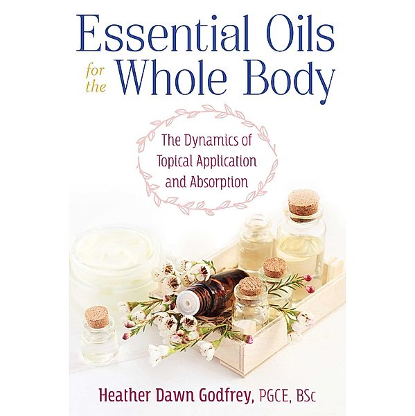 Essential Oils for the Whole Body / Healing Arts, Heather Dawn Godfrey