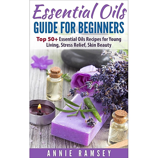 Essential Oils Guide for Beginners: Top 50+ Essential Oils Recipes for  Young Living, Stress Relief, Skin Beauty., Annie Ramsey