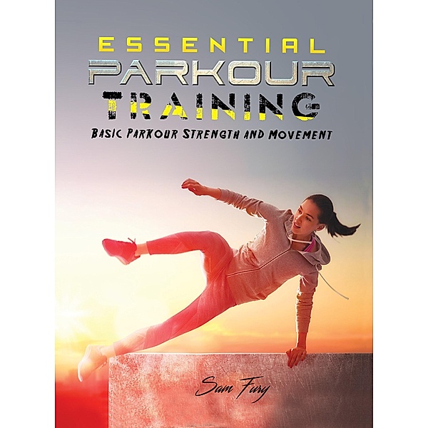 Essential Parkour Training: Basic Parkour Strength and Movement (Survival Fitness) / Survival Fitness, Sam Fury
