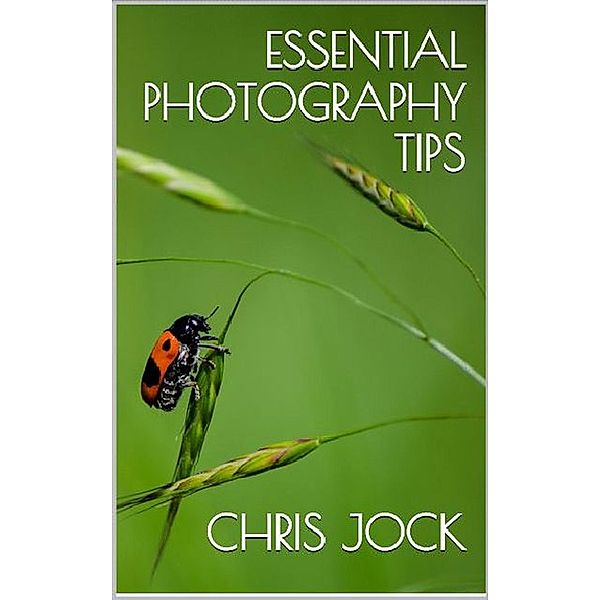 Essential Photography Tips: Get the Most out of Your DSLR / Essential Photography Tips, Chris Jock