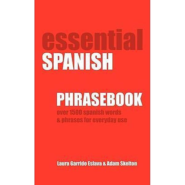 Essential Spanish Phrasebook. Over 1500 Most Useful Spanish Words and Phrases for Everyday Use / BN Publishing, Adam Skelton, Laura Garrido