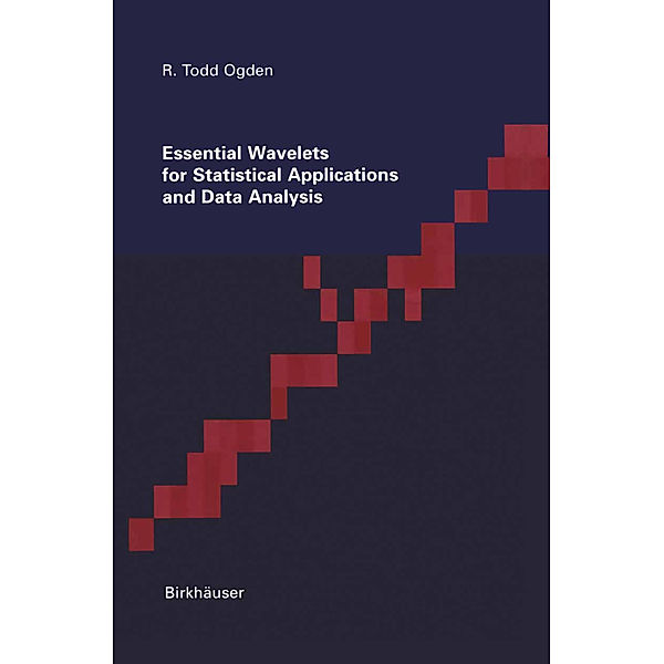 Essential Wavelets for Statistical Applications and Data Analysis, Todd Ogden