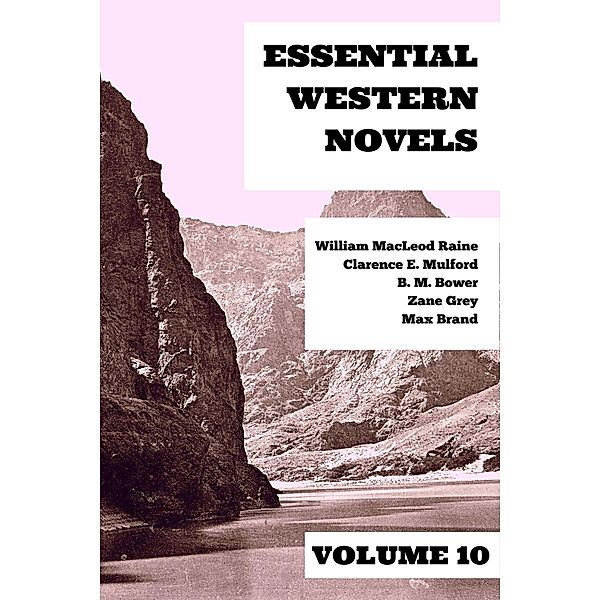 Essential Western Novels - Volume 10 / Essential Western Novels Bd.10, Zane Grey, Max Brand, Clarence E. Mulford, William Macleod Raine, B. M. Bower