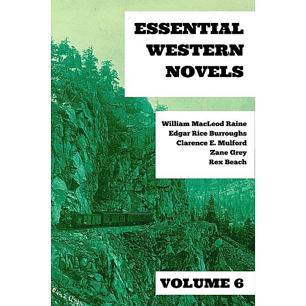 Essential Western Novels - Volume 6 / Essential Western Novels Bd.6, William Macleod Raine, Edgar Rice Burroughs, Clarence E. Mulford, Zane Grey, Rex Beach, August Nemo