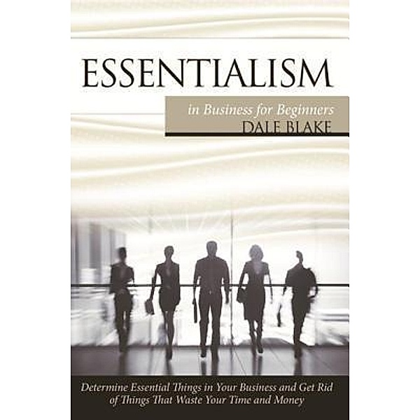 Essentialism in Business For Beginners / Mihails Konoplovs, Dale Blake