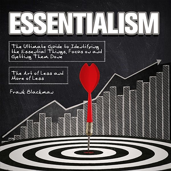 Essentialism:The Ultimate Guide to Identifying the Essential Things, Focus on and Getting Them Done | The Art of Less and More of Less, Frank Blackman