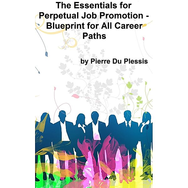 Essentials for Perpetual Job Promotion: Blueprint for All Career Paths, Pierre Du Plessis