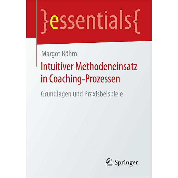 Essentials / Intuitiver Methodeneinsatz in Coaching-Prozessen, Margot Böhm