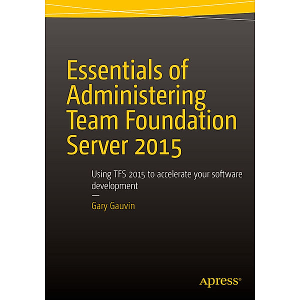 Essentials of Administering Team Foundation Server 2015, Gary Gauvin