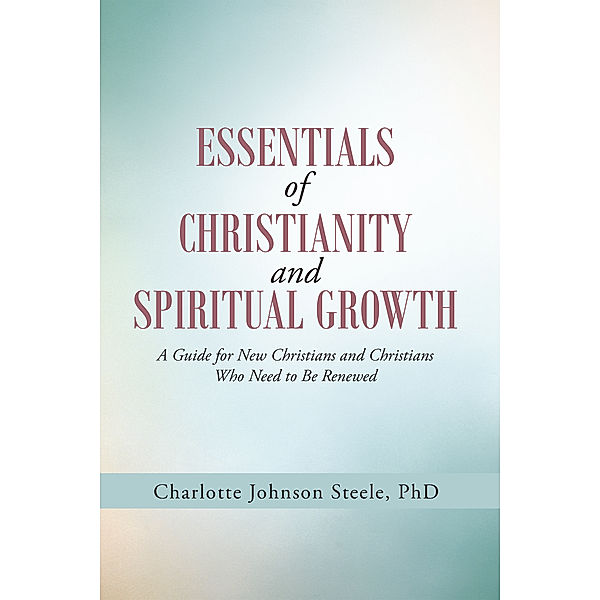 Essentials of Christianity and Spiritual  Growth, Charlotte Johnson Steele PhD