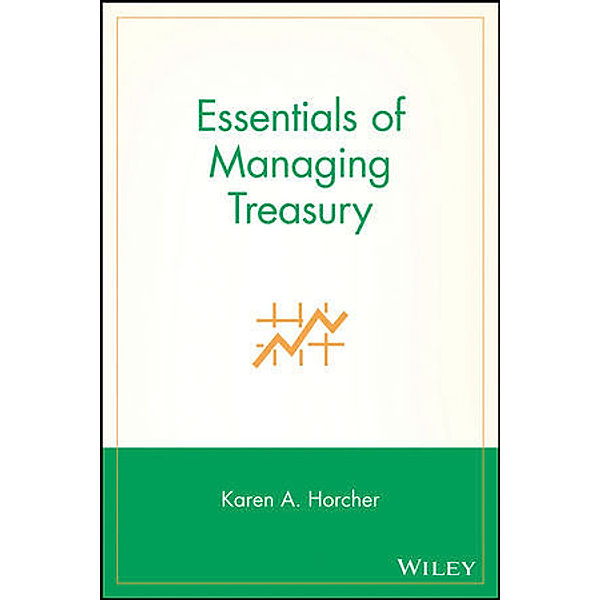 Essentials of Managing Treasury, Karen A. Horcher