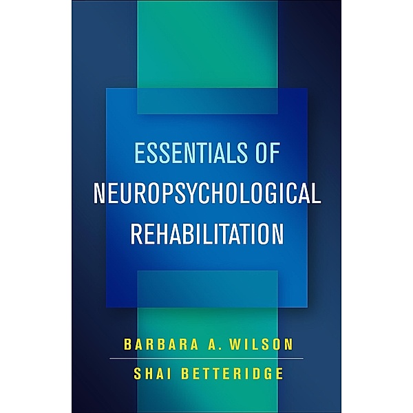 Essentials of Neuropsychological Rehabilitation, Barbara A. Wilson, Shai Betteridge