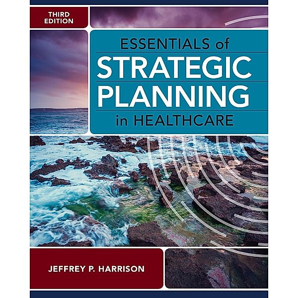 Essentials of Strategic Planning in Healthcare, Third Edition, Jeffrey P. Harrison