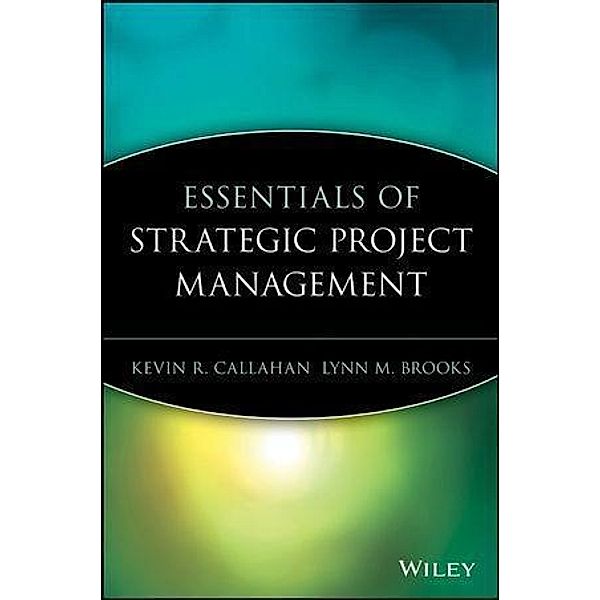 Essentials of Strategic Project Management, Kevin R. Callahan, Lynn M. Brooks