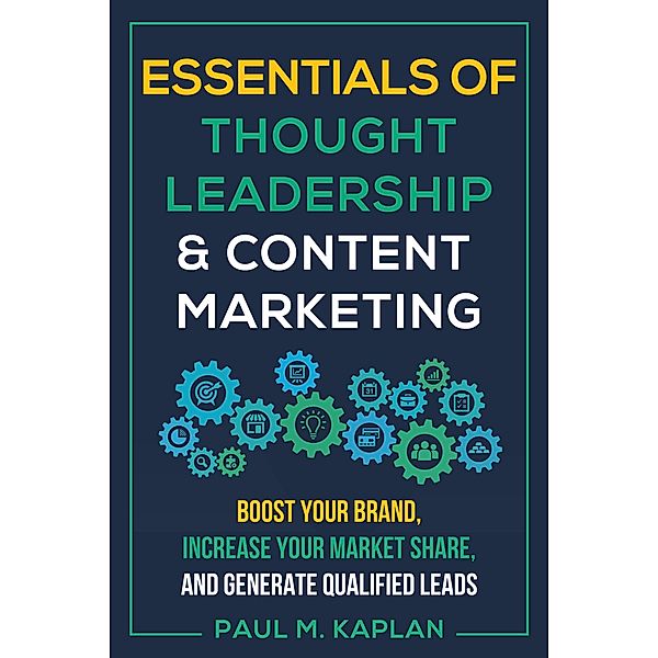 Essentials of Thought Leadership and Content Marketing, Paul M. Kaplan