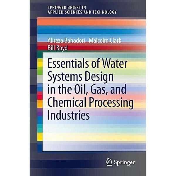 Essentials of Water Systems Design in the Oil, Gas, and Chemical Processing Industries / SpringerBriefs in Applied Sciences and Technology, Alireza Bahadori, Malcolm Clark, Bill Boyd