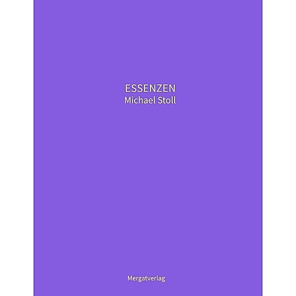 ESSENZEN VIII ---  Dichterische Texte von Michael Stoll, die ausgehend vom Konkreten,  geöffnete Wege hin zu einer wahren Gelassenheit  aufzeigen, Michael Stoll
