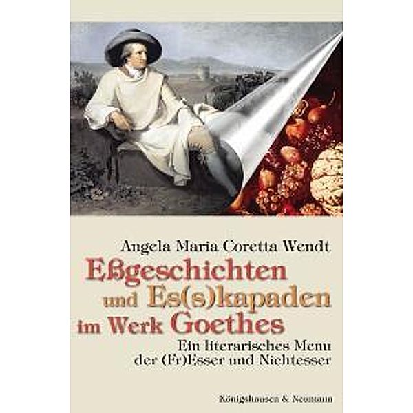 Essgeschichten und Es(s)kapaden im Werk Goethes, Angela M. C. Wendt