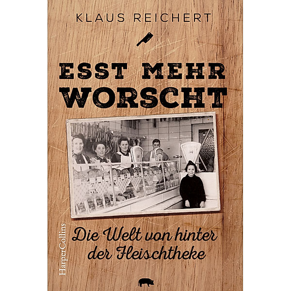 »Esst mehr Worscht« - Die Welt von hinter der Fleischtheke, Klaus Reichert