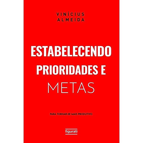 Estabelecendo prioridades e metas para tornar-se mais produtivo, Vinícius Almeida