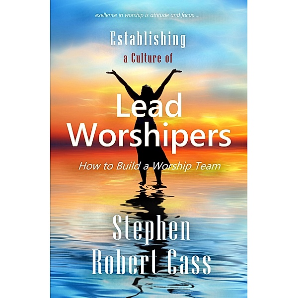 Establishing a Culture of Lead Worshipers, Stephen Robert Cass
