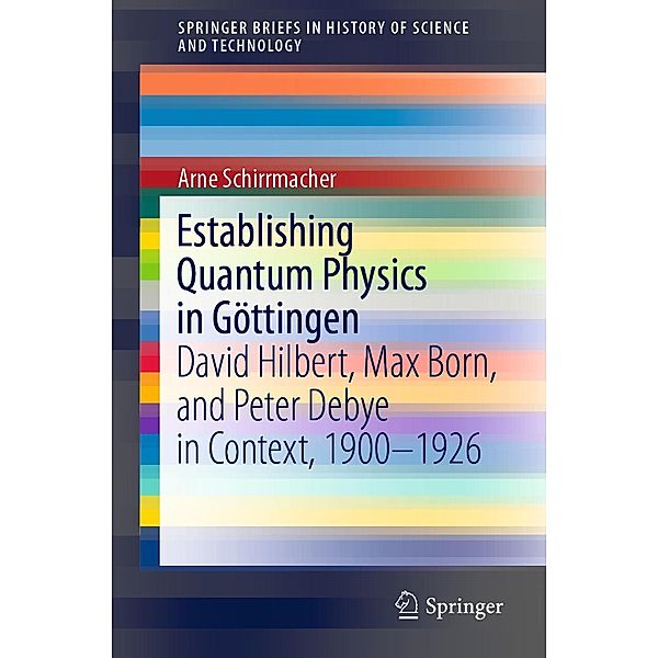 Establishing Quantum Physics in Göttingen / SpringerBriefs in History of Science and Technology, Arne Schirrmacher