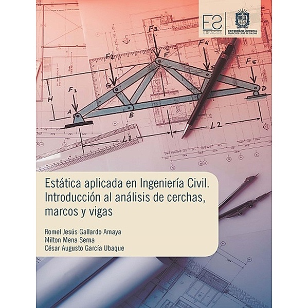 Estática aplicada en ingeniería civil / Espacios, Romel Jesús Gallardo Amaya, Milton Mena Serna, César Augusto García Ubaque
