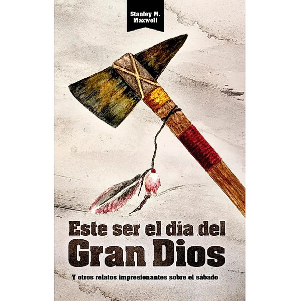 Este ser el día del Gran Dios y otros relatos Impresionantes sobre el sábado, Stanley Maxwell