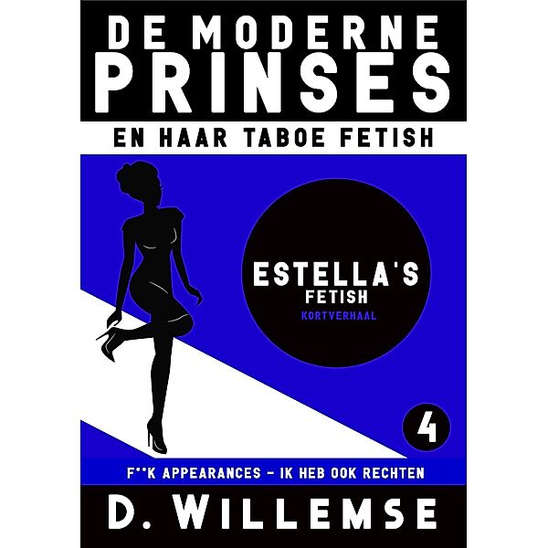 Estella's Fetish -F**k appearences, ik heb ook rechten (De Moderne Prinses en Haar Taboe Fetish, #4) / De Moderne Prinses en Haar Taboe Fetish, D. Willemse