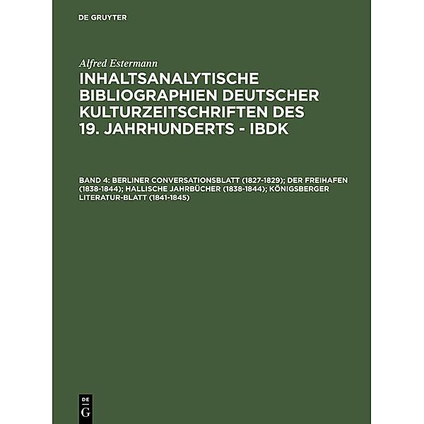 Estermann, Alfred: Inhaltsanalytische Bibliographien deutscher Kulturzeitschriften des 19. Jahrhunderts - IBDK Berliner Conversationsblatt (1827-1829); Der Freihafen (1838-1844); Hallische Jahrbücher (1838-1844); Königsberger Literatur-Blatt (1841-1845), Alfred Estermann